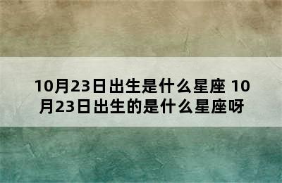 10月23日出生是什么星座 10月23日出生的是什么星座呀